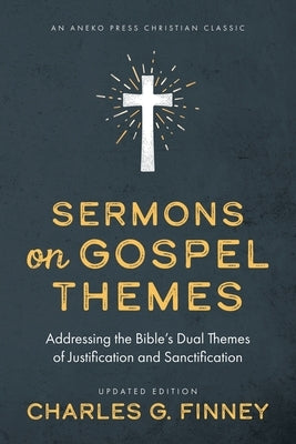 Sermons on Gospel Themes: Addressing the Bible's Dual Themes of Justification and Sanctification by Finney, Charles G.