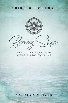 Burning Ships: Lead the Life You Were Made to Live by Mann, Douglas C.