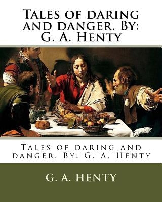 Tales of daring and danger. By: G. A. Henty by Henty, G. a.