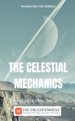 The Celestial Mechanics: Navigating the Cosmos by Singh, Naginderpal