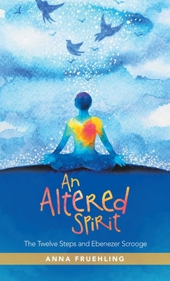 An Altered Spirit: The Twelve Steps and Ebenezer Scrooge by Fruehling, Anna