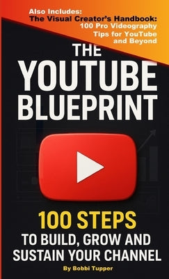 The YouTube Blueprint: 100 Steps to Build, Grow, and Sustain Your Channel by Tupper, Bobbi