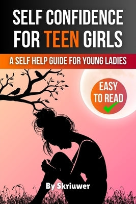 Self Confidence for Teen Girls: A Self Help Guide for Young Ladies by Skriuwer Com