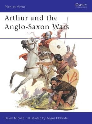 Arthur and the Anglo-Saxon Wars by Nicolle, David
