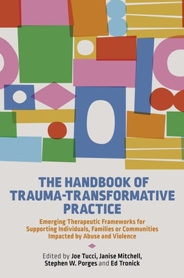 The Handbook of Trauma-Transformative Practice: Emerging Therapeutic Frameworks for Supporting Individuals, Families or Communities Impacted by Abuse by Tucci, Joe