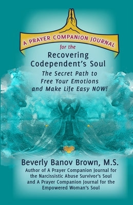 A Prayer Companion Journal for the Recovering Codependent's Soul: The Secret Path to Free Your Emotions and Make Life Easy NOW ! by Banov Brown M. S., Beverly