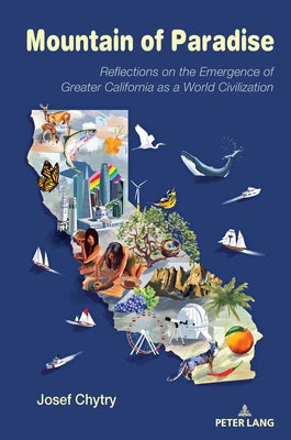 Mountain of Paradise: Reflections on the Emergence of Greater California as a World Civilization by Chytry, Josef