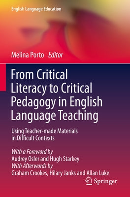 From Critical Literacy to Critical Pedagogy in English Language Teaching: Using Teacher-Made Materials in Difficult Contexts by Porto, Melina