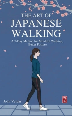 The Art of Japanese Walking: A 7-Day Method for Mindful Walking, Better Posture, and Stress Relie by Veldar, John