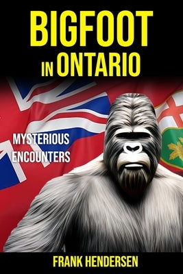 Bigfoot in Ontario: Mysterious Encounters by Hendersen, Frank
