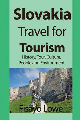 Slovakia Travel for Tourism: History, Tour, Culture, People and Environment by Lowe, Fisayo