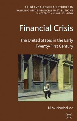 Financial Crisis: The United States in the Early Twenty-First Century by Hendrickson, J.