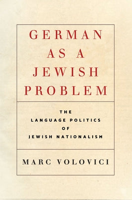 German as a Jewish Problem: The Language Politics of Jewish Nationalism by Volovici, Marc