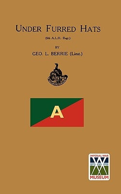 Under Furred Hats6th Australian Light Horse Regiment by Berrie, Lieut Geo L.