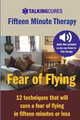 Fear of Flying - Fifteen Minute Tharapy: 12 techniques that will cure a fear of flying in fifteen minutes or less by Brackin, James