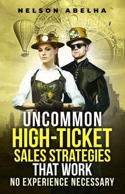 Uncommon High-Ticket Sales Strategies That Work by Abelha, Nelson