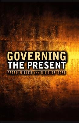 Governing the Present: Administering Economic, Social and Personal Life by Rose, Nikolas
