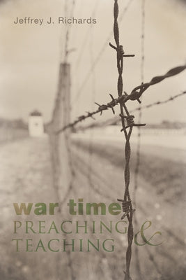War Time Preaching and Teaching by Richards, Jeffrey J.