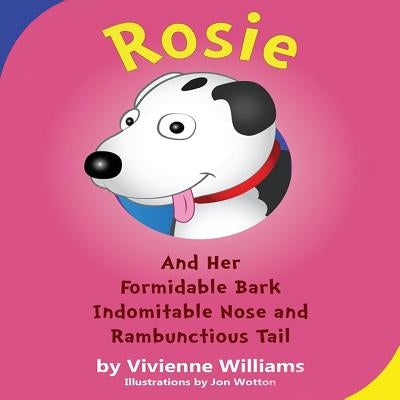 Rosie and Her Formidable Bark, Indomitable Nose and Rambunctious Tail! by Williams, Vivienne