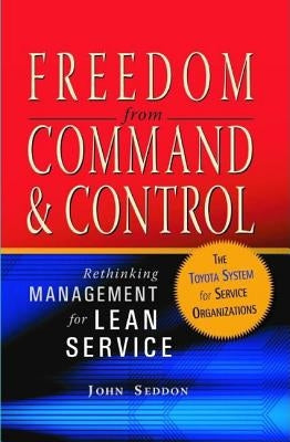 Freedom from Command and Control: Rethinking Management for Lean Service by Seddon, John