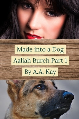 Made Into a Dog: Aaliah Burch Part 1 by Kay, A. a.