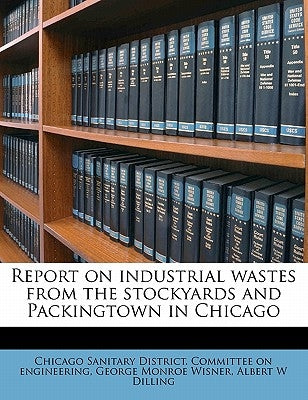 Report on Industrial Wastes from the Stockyards and Packingtown in Chicago by Chicago Sanitary District Committee on