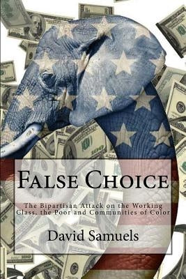 False Choice: The Bipartisan Attack on the Working Class, the Poor and Communities of Color by Samuels, David