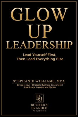 Glow Up Leadership: Lead Yourself First, Then Lead Everything Else by Williams, Stephanie