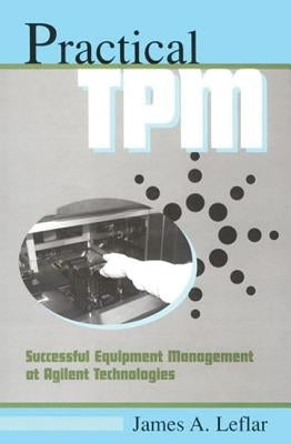 Practical TPM: Successful Equipment Management at Agilent Technologies by Leflar, James