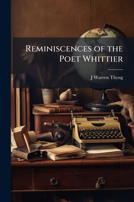 Reminiscences of the Poet Whittier by Thyng, J. Warren