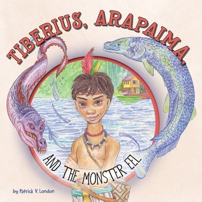 Tiberius, Arapaima, and the Monster Eel by London, Patrick V.