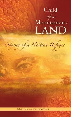 Child of A Mountainous Land: Odyssey of a Haitian Refugee by Benedict, Marie-Solange