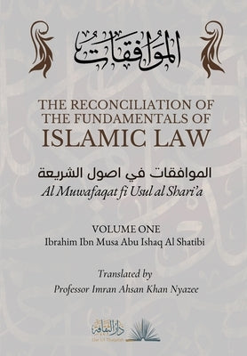 The Reconciliation of the Fundamentals of Islamic Law: Volume 1 - Al Muwafaqat fi Usul al Shari'a: الموافق&# by Al Shatibi, Ibrahim Ibn Musa Abu Ishaq