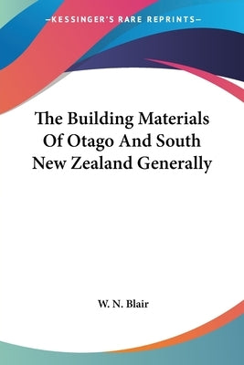 The Building Materials Of Otago And South New Zealand Generally by Blair, W. N.