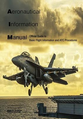 Aeronautical Information Manual: Official Guide to Basic Flight Information and ATC Procedures by Administration, Federal Aviation