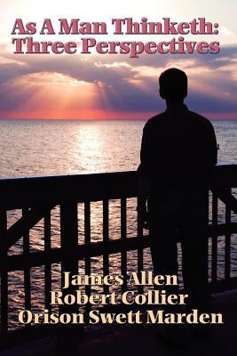 As a Man Thinketh: Three Perspectives by Allen, James