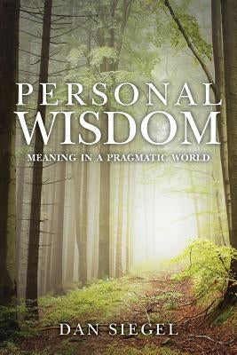 Personal Wisdom: Meaning in a Pragmatic World by Siegel, Dan