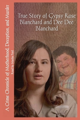 True Story of Gypsy Rose Blanchard and Dee Dee Blanchard: A Crime Chronicle of Motherhood, Deception, and Murder by Paid, Masha