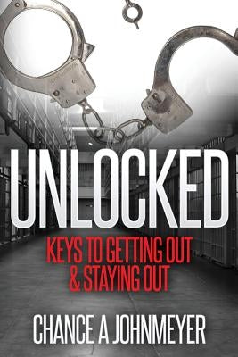 "Unlocked": Keys To Getting Out & Staying Out by Johnmeyer, Chance a.