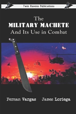 The Military Machete and Its Use in Combat by Loriega, James