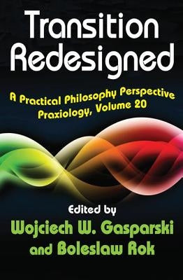 Transition Redesigned: A Practical Philosophy Perspective by Gasparski, Wojciech W.