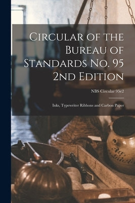 Circular of the Bureau of Standards No. 95 2nd Edition: Inks, Typewriter Ribbons and Carbon Paper; NBS Circular 95e2 by Anonymous