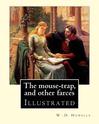 The mouse-trap, and other farces By: W .D. Howells: Illustrated by Howells, W. D.