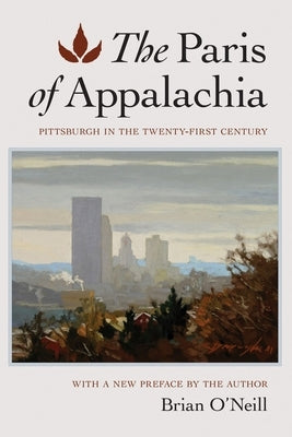 The Paris of Appalachia: Pittsburgh in the Twenty-First Century by O'Neill, Brian