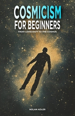Cosmicism for Beginners: From Lovecraft to the Cosmos by Adler, Nolan