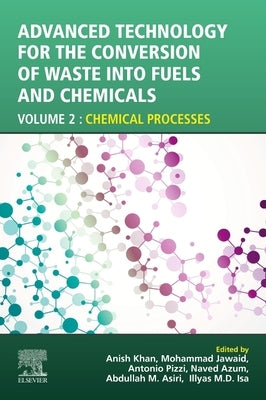 Advanced Technology for the Conversion of Waste Into Fuels and Chemicals: Volume 2: Chemical Processes by Khan, Anish