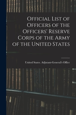Official List of Officers of the Officers' Reserve Corps of the Army of the United States by United States Adjutant-General's Off