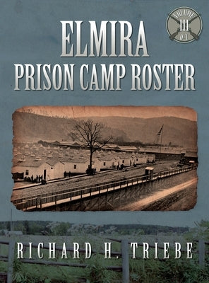 Elmira Prison Camp Roster Volume III by Triebe, Richard H.