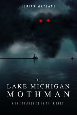 The Lake Michigan Mothman: High Strangeness in the Midwest by Casey, Amy E.