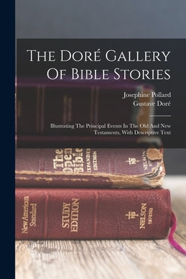 The Doré Gallery Of Bible Stories: Illustrating The Principal Events In The Old And New Testaments, With Descriptive Text by Doré, Gustave